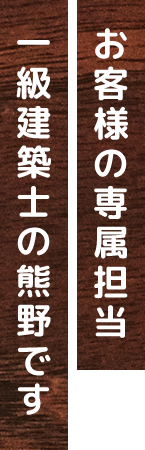 お客様の専属担当 一級建築士の熊野です